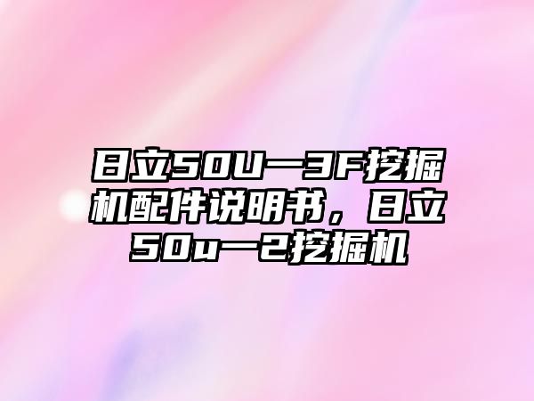 日立50U一3F挖掘機(jī)配件說(shuō)明書(shū)，日立50u一2挖掘機(jī)