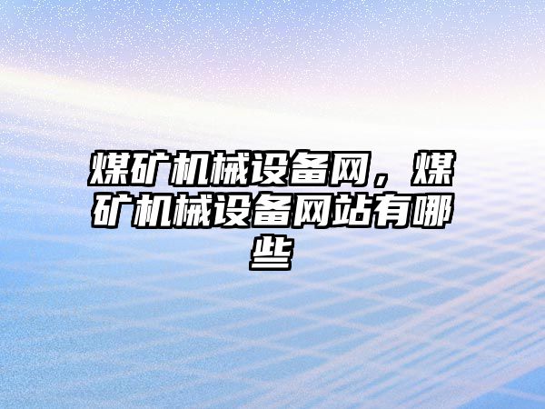 煤礦機械設備網，煤礦機械設備網站有哪些