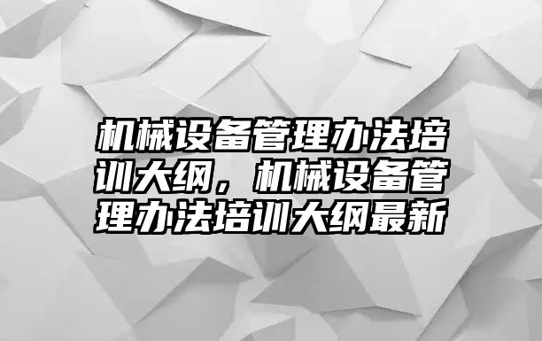 機械設備管理辦法培訓大綱，機械設備管理辦法培訓大綱最新