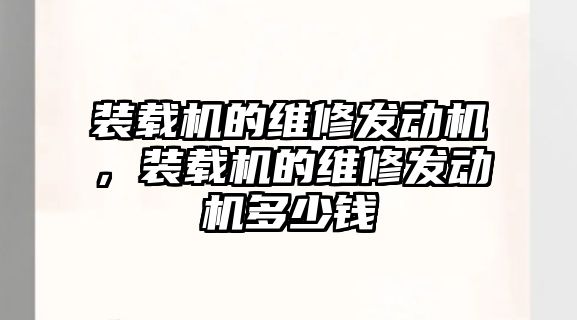 裝載機的維修發動機，裝載機的維修發動機多少錢