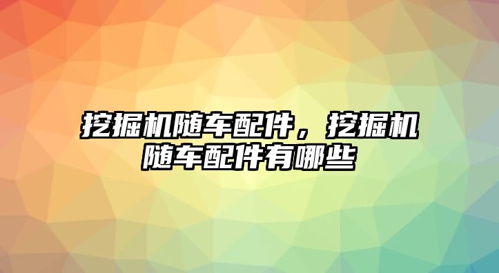 挖掘機(jī)隨車配件，挖掘機(jī)隨車配件有哪些