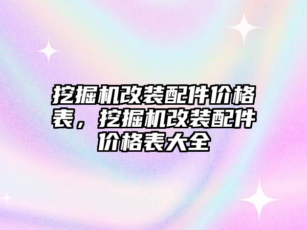 挖掘機(jī)改裝配件價(jià)格表，挖掘機(jī)改裝配件價(jià)格表大全