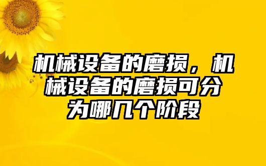 機械設備的磨損，機械設備的磨損可分為哪幾個階段