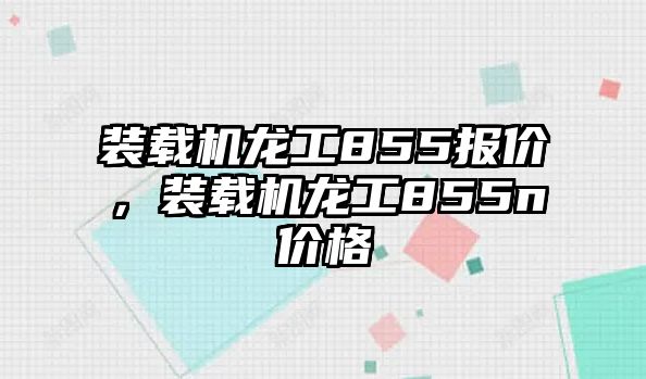 裝載機龍工855報價，裝載機龍工855n價格