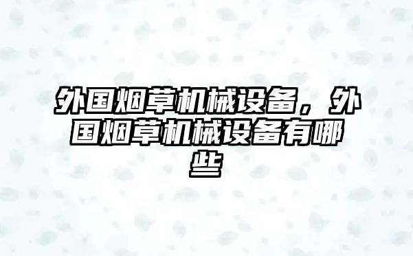 外國(guó)煙草機(jī)械設(shè)備，外國(guó)煙草機(jī)械設(shè)備有哪些