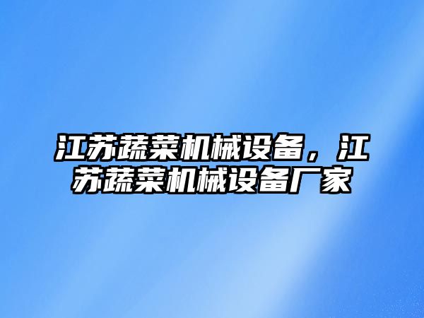 江蘇蔬菜機械設(shè)備，江蘇蔬菜機械設(shè)備廠家