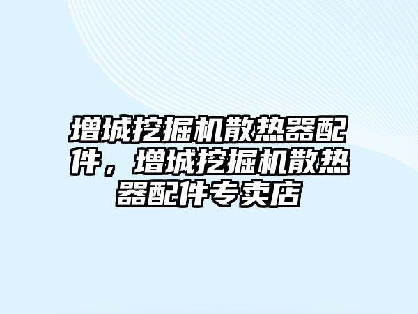 增城挖掘機散熱器配件，增城挖掘機散熱器配件專賣店