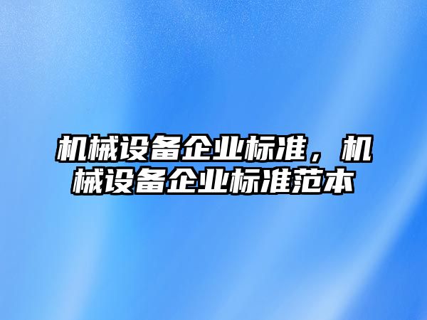 機械設(shè)備企業(yè)標(biāo)準(zhǔn)，機械設(shè)備企業(yè)標(biāo)準(zhǔn)范本