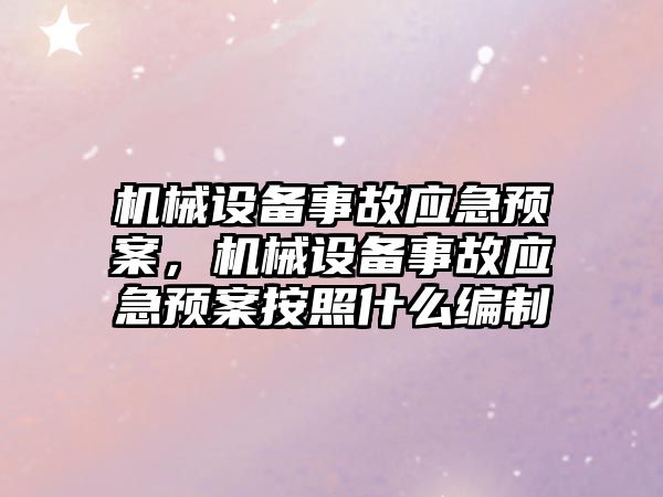 機械設備事故應急預案，機械設備事故應急預案按照什么編制