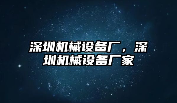 深圳機(jī)械設(shè)備廠，深圳機(jī)械設(shè)備廠家