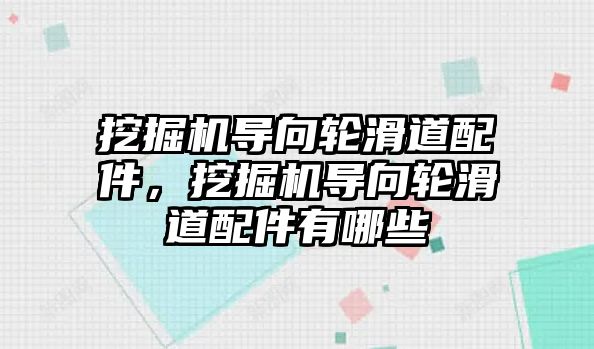 挖掘機導向輪滑道配件，挖掘機導向輪滑道配件有哪些