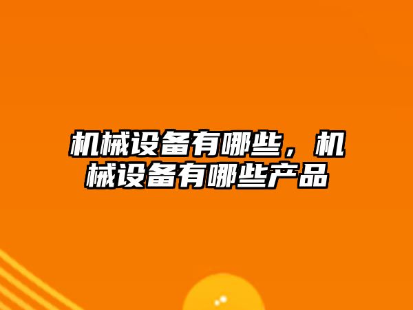 機械設備有哪些，機械設備有哪些產品