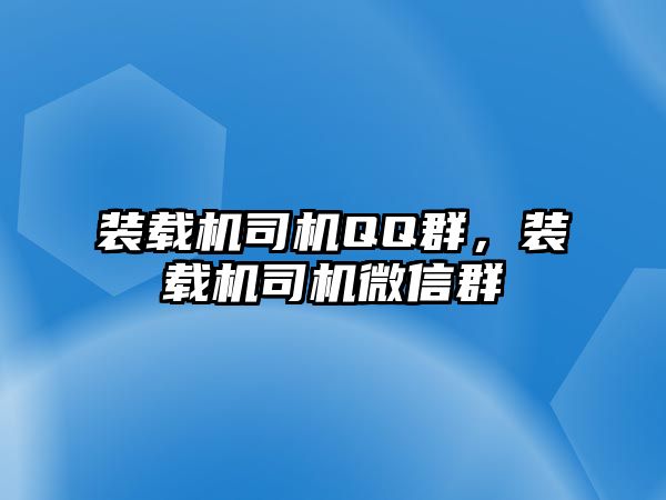 裝載機司機QQ群，裝載機司機微信群