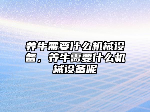 養牛需要什么機械設備，養牛需要什么機械設備呢