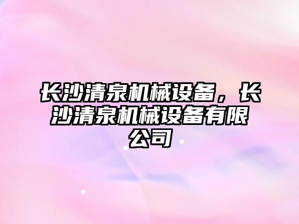 長沙清泉機械設備，長沙清泉機械設備有限公司