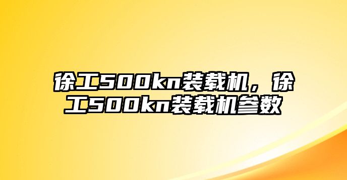 徐工500kn裝載機，徐工500kn裝載機參數(shù)