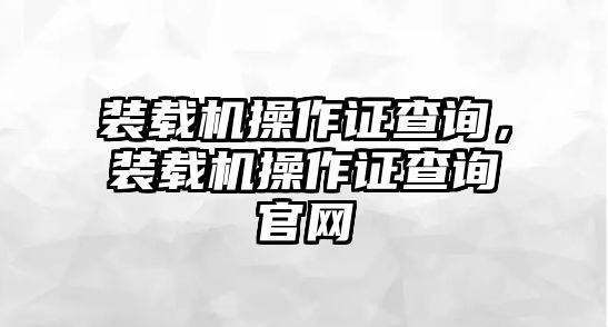 裝載機操作證查詢，裝載機操作證查詢官網