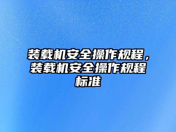 裝載機安全操作規程，裝載機安全操作規程標準