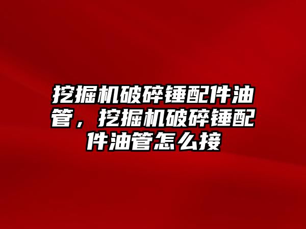 挖掘機破碎錘配件油管，挖掘機破碎錘配件油管怎么接