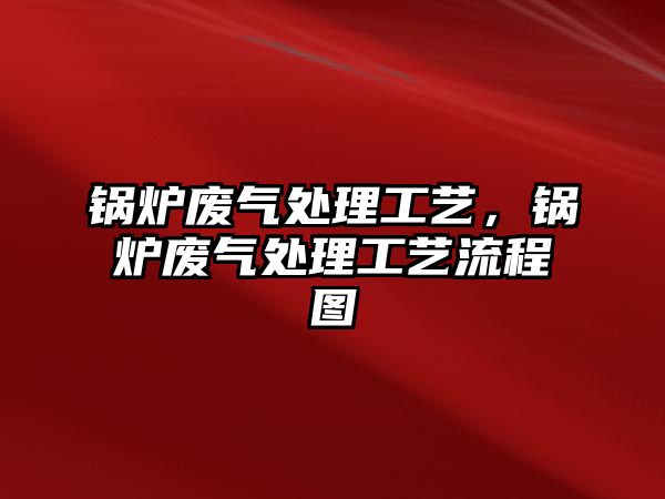 鍋爐廢氣處理工藝，鍋爐廢氣處理工藝流程圖