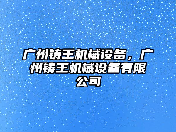 廣州鑄王機械設備，廣州鑄王機械設備有限公司