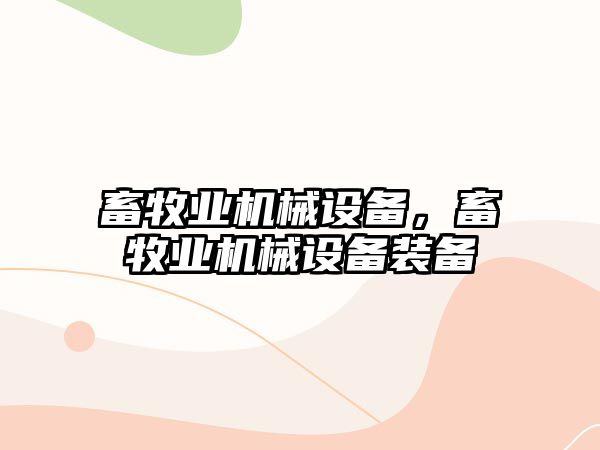 畜牧業(yè)機(jī)械設(shè)備，畜牧業(yè)機(jī)械設(shè)備裝備