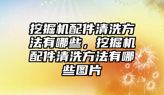 挖掘機(jī)配件清洗方法有哪些，挖掘機(jī)配件清洗方法有哪些圖片