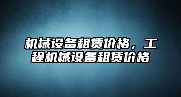 機械設(shè)備租賃價格，工程機械設(shè)備租賃價格