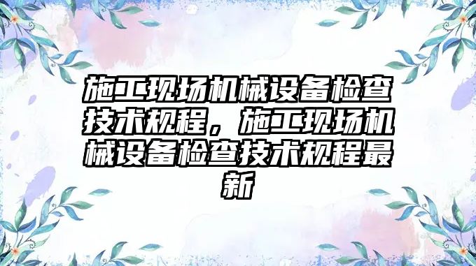 施工現場機械設備檢查技術規程，施工現場機械設備檢查技術規程最新