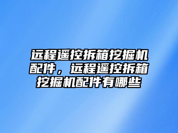 遠程遙控拆箱挖掘機配件，遠程遙控拆箱挖掘機配件有哪些