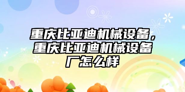 重慶比亞迪機械設備，重慶比亞迪機械設備廠怎么樣