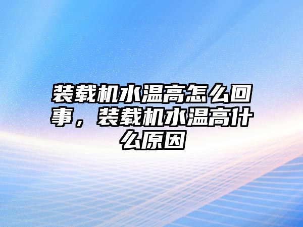 裝載機水溫高怎么回事，裝載機水溫高什么原因