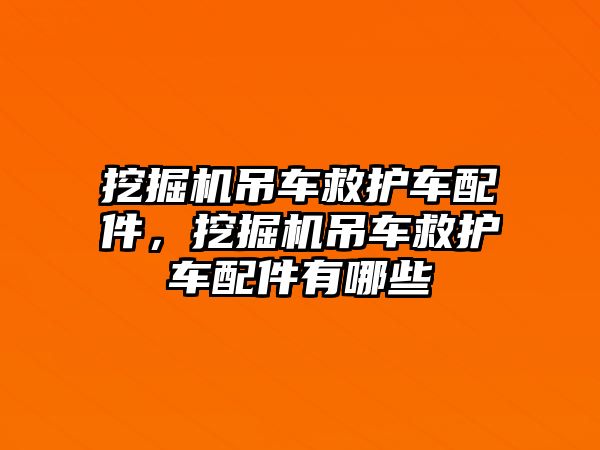 挖掘機吊車救護車配件，挖掘機吊車救護車配件有哪些