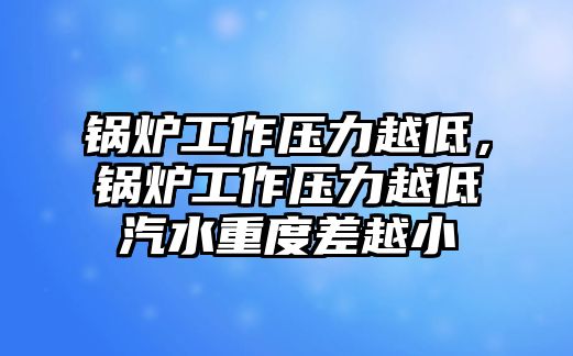 鍋爐工作壓力越低，鍋爐工作壓力越低汽水重度差越小