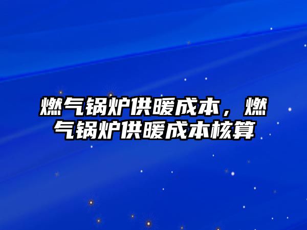 燃氣鍋爐供暖成本，燃氣鍋爐供暖成本核算