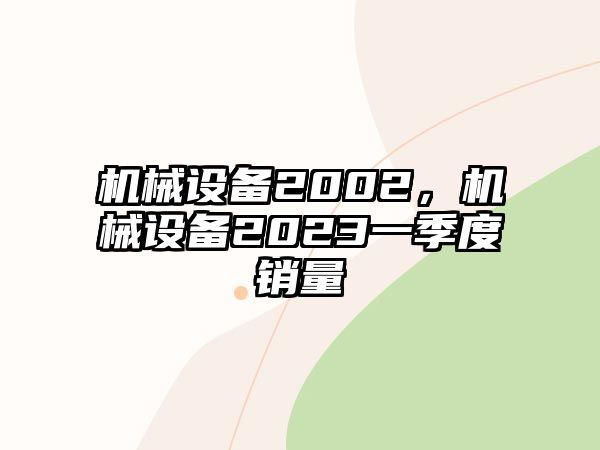 機械設備2002，機械設備2023一季度銷量