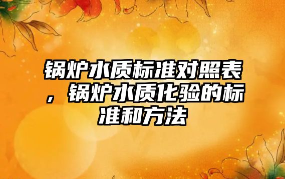 鍋爐水質標準對照表，鍋爐水質化驗的標準和方法