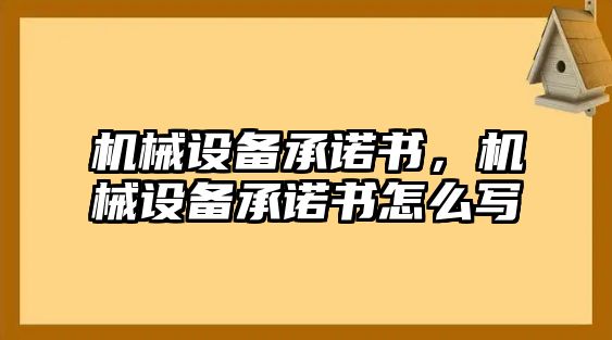 機(jī)械設(shè)備承諾書，機(jī)械設(shè)備承諾書怎么寫