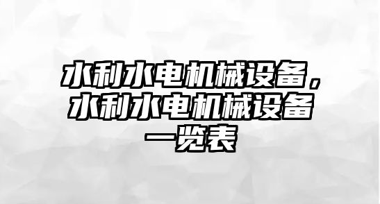 水利水電機械設備，水利水電機械設備一覽表