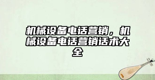 機械設備電話營銷，機械設備電話營銷話術大全