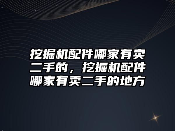 挖掘機配件哪家有賣二手的，挖掘機配件哪家有賣二手的地方