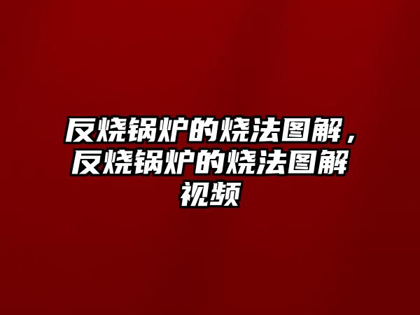 反燒鍋爐的燒法圖解，反燒鍋爐的燒法圖解視頻