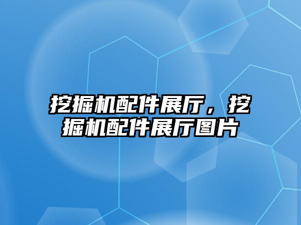 挖掘機配件展廳，挖掘機配件展廳圖片