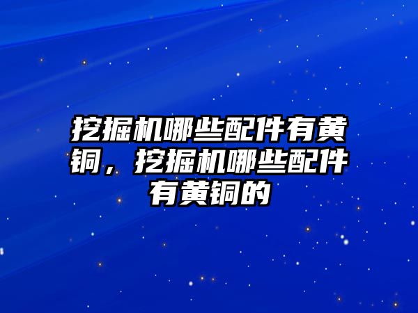 挖掘機哪些配件有黃銅，挖掘機哪些配件有黃銅的