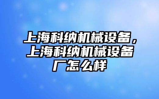 上海科納機(jī)械設(shè)備，上?？萍{機(jī)械設(shè)備廠怎么樣