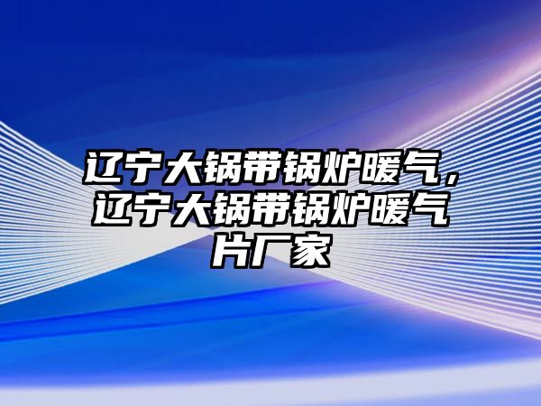 遼寧大鍋帶鍋爐暖氣，遼寧大鍋帶鍋爐暖氣片廠家