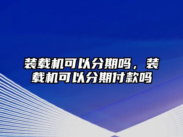 裝載機可以分期嗎，裝載機可以分期付款嗎