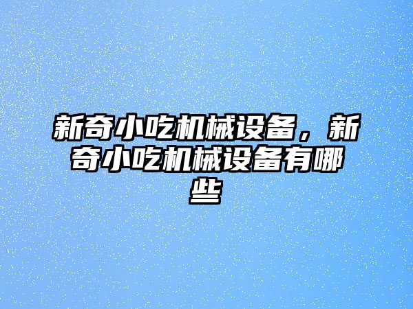 新奇小吃機械設備，新奇小吃機械設備有哪些