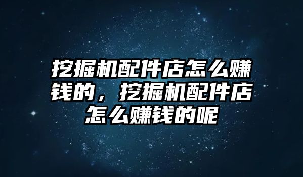 挖掘機(jī)配件店怎么賺錢的，挖掘機(jī)配件店怎么賺錢的呢