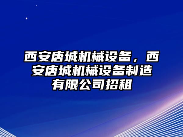 西安唐城機械設備，西安唐城機械設備制造有限公司招租